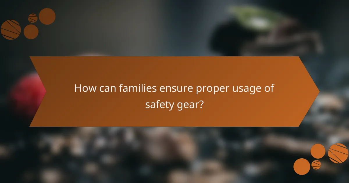 How can families ensure proper usage of safety gear?
