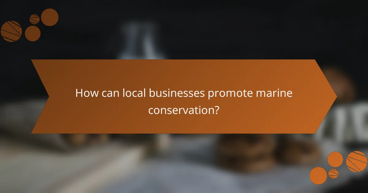 How can local businesses promote marine conservation?